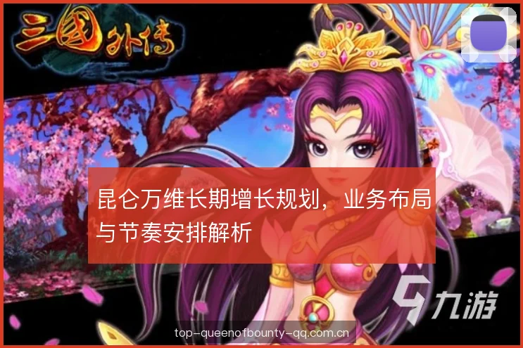 昆仑万维长期增长规划,业务布局与节奏安排解析 昆仑万维长期增长规划,业务布局与节奏安排解析