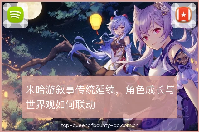 米哈游叙事传统延续，角色成长与世界观如何联动